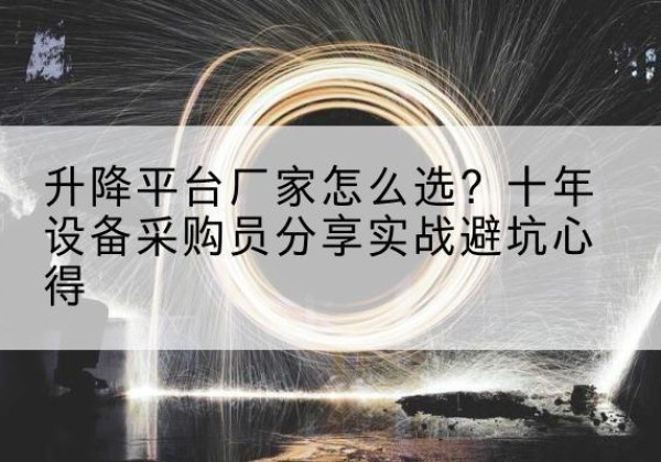 昌邑升降平台厂家-怎么选？十年设备采购员分享实战避坑心得