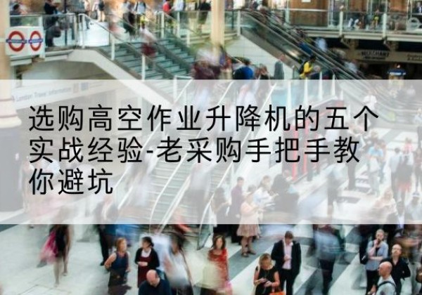 昌邑高空作业升降机厂家-选购高空作业升降机的五个实战经验-老采购手把手教你避坑