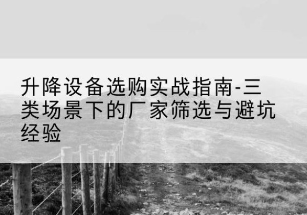 昌邑移动式升降机厂家推荐-升降设备选购实战指南-三类场景下的厂家筛选与避坑经验