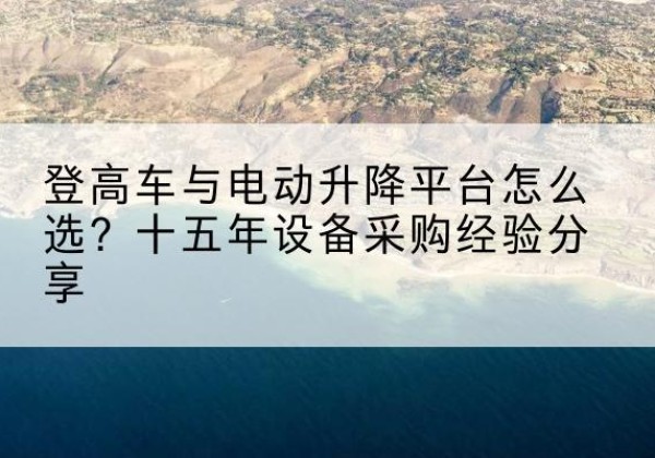 昌邑登高车厂家厂家-登高车与电动升降平台怎么选？十五年设备采购经验分享