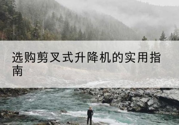 昌邑剪叉式升降机怎么选-选购剪叉式升降机的实用指南